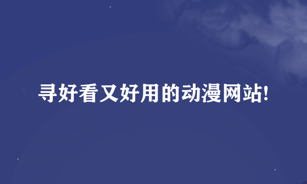 寻好看又好用的动漫网站!