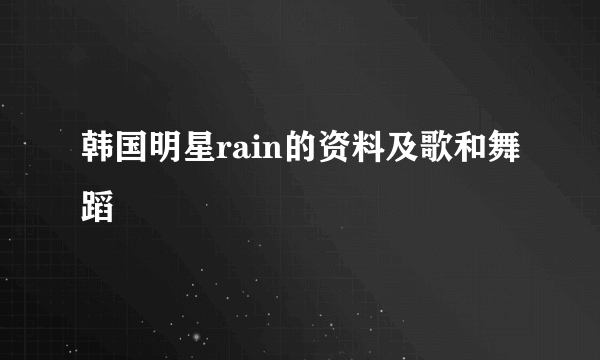 韩国明星rain的资料及歌和舞蹈