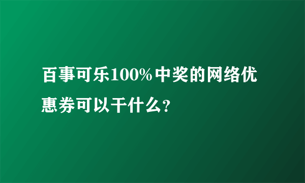 百事可乐100%中奖的网络优惠券可以干什么？