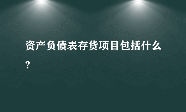 资产负债表存货项目包括什么？