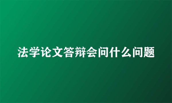 法学论文答辩会问什么问题