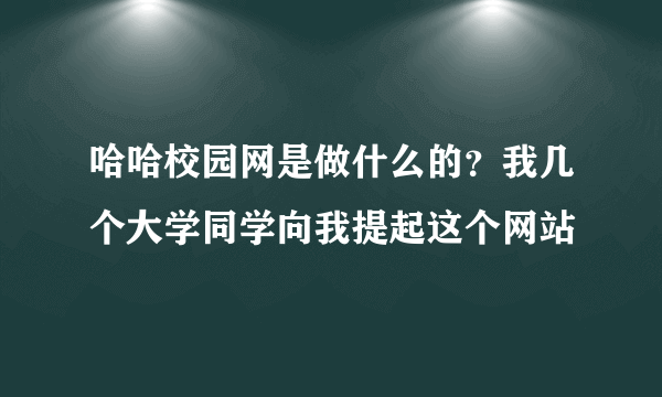 哈哈校园网是做什么的？我几个大学同学向我提起这个网站