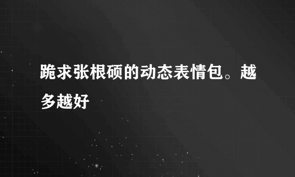 跪求张根硕的动态表情包。越多越好