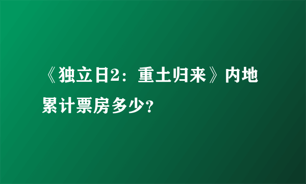 《独立日2：重土归来》内地累计票房多少？