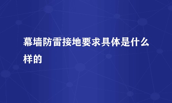 幕墙防雷接地要求具体是什么样的