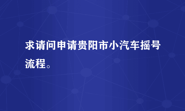 求请问申请贵阳市小汽车摇号流程。