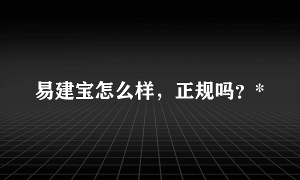 易建宝怎么样，正规吗？*