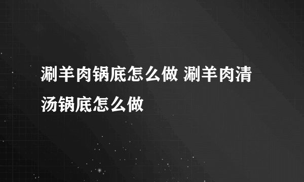 涮羊肉锅底怎么做 涮羊肉清汤锅底怎么做