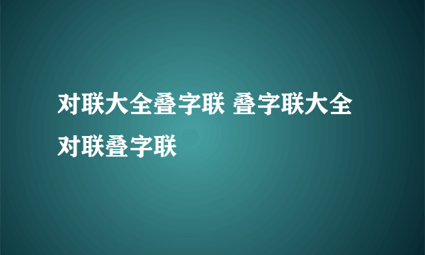 对联大全叠字联 叠字联大全对联叠字联