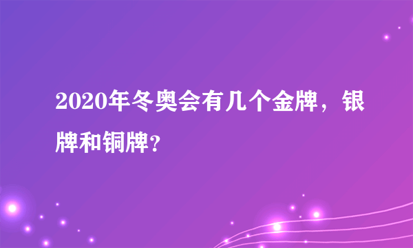 2020年冬奥会有几个金牌，银牌和铜牌？