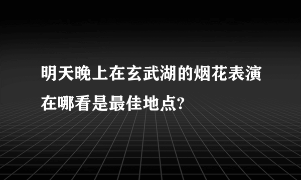 明天晚上在玄武湖的烟花表演在哪看是最佳地点?