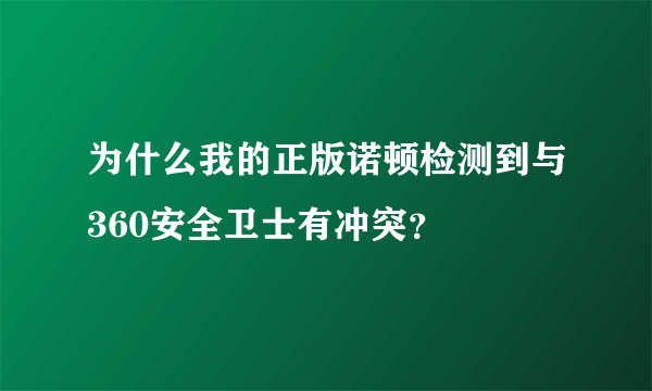 为什么我的正版诺顿检测到与360安全卫士有冲突？