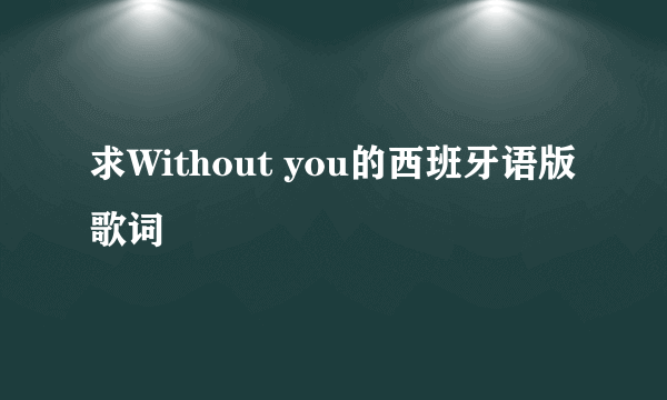 求Without you的西班牙语版歌词