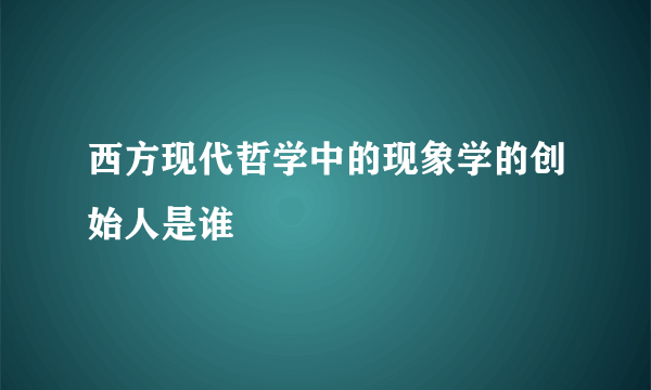 西方现代哲学中的现象学的创始人是谁