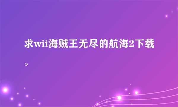 求wii海贼王无尽的航海2下载。