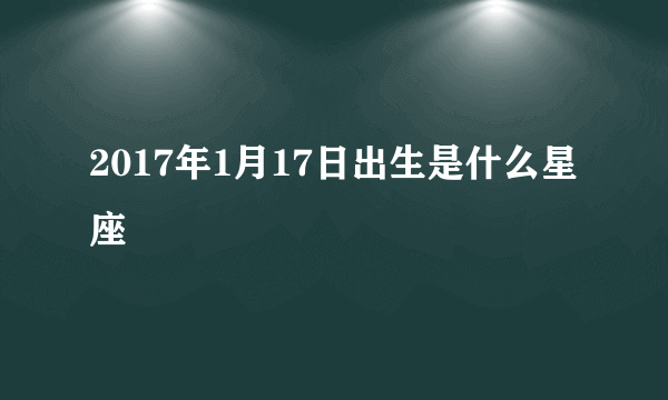 2017年1月17日出生是什么星座