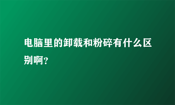 电脑里的卸载和粉碎有什么区别啊？