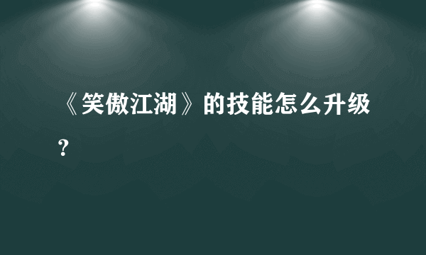 《笑傲江湖》的技能怎么升级？