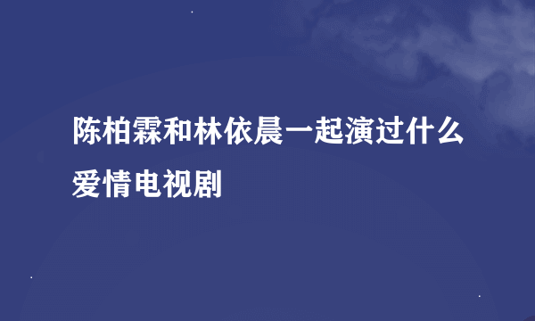 陈柏霖和林依晨一起演过什么爱情电视剧