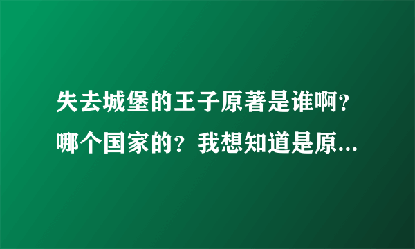 失去城堡的王子原著是谁啊？哪个国家的？我想知道是原著不是改编的电视剧《爱情闯进门》，谢谢！