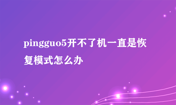 pingguo5开不了机一直是恢复模式怎么办