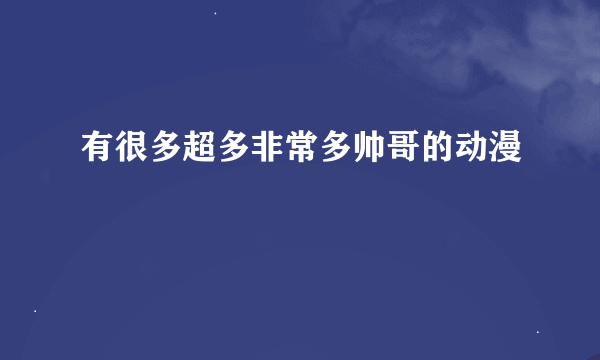 有很多超多非常多帅哥的动漫