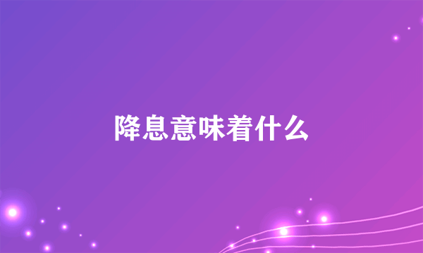 降息意味着什么