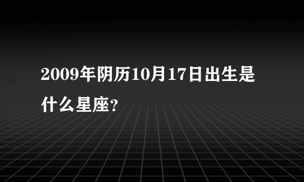 2009年阴历10月17日出生是什么星座？