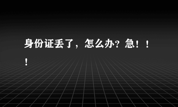 身份证丢了，怎么办？急！！！