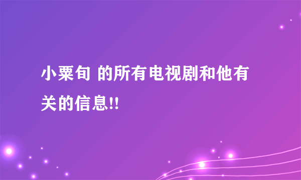 小粟旬 的所有电视剧和他有关的信息!!