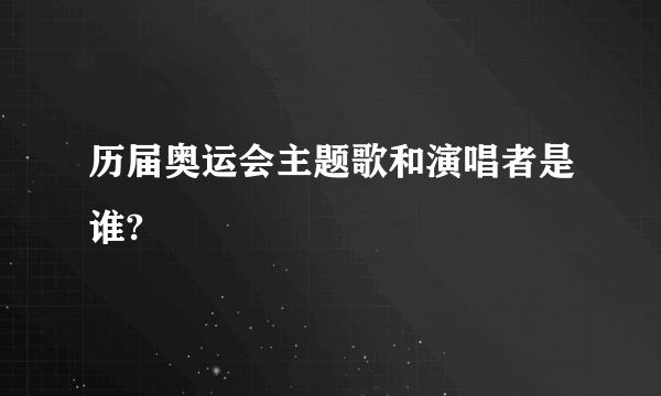 历届奥运会主题歌和演唱者是谁?