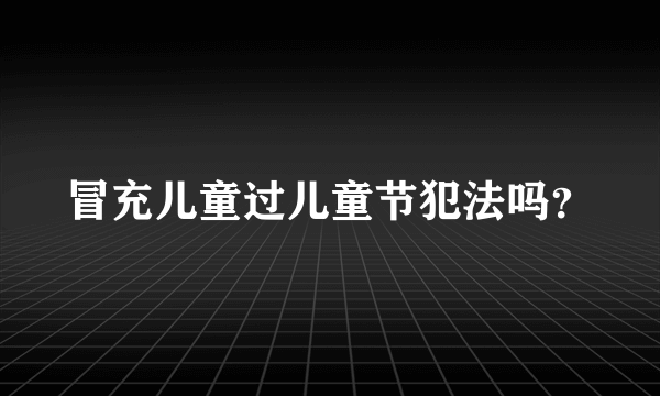 冒充儿童过儿童节犯法吗？