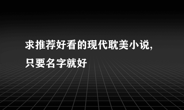 求推荐好看的现代耽美小说,只要名字就好