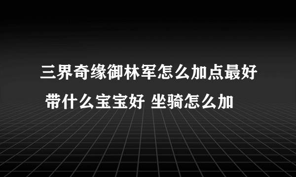 三界奇缘御林军怎么加点最好 带什么宝宝好 坐骑怎么加