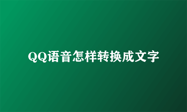 QQ语音怎样转换成文字