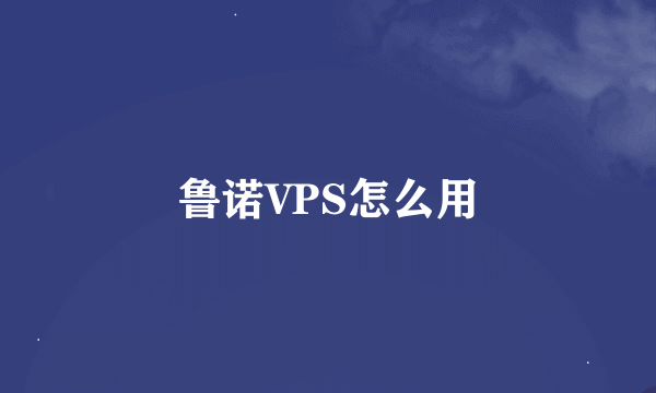 鲁诺VPS怎么用