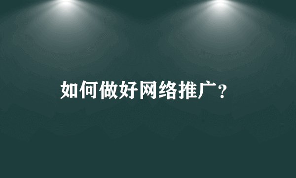 如何做好网络推广？