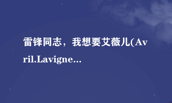 雷锋同志，我想要艾薇儿(Avril.Lavigne-[美丽坏东西世界巡回演唱会-多伦多现场实录]种子下载，谢谢