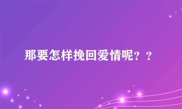 那要怎样挽回爱情呢？？