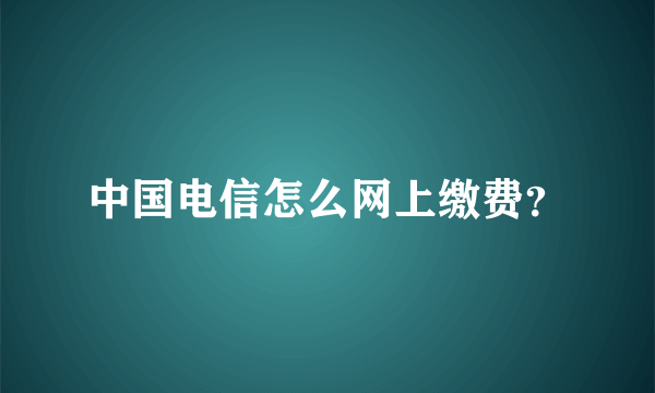 中国电信怎么网上缴费？