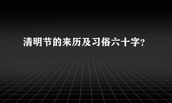 清明节的来历及习俗六十字？