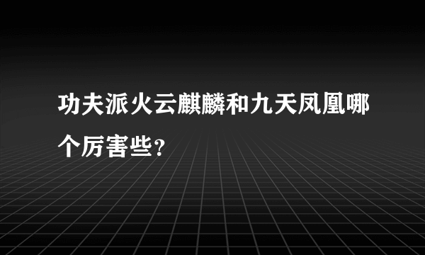 功夫派火云麒麟和九天凤凰哪个厉害些？