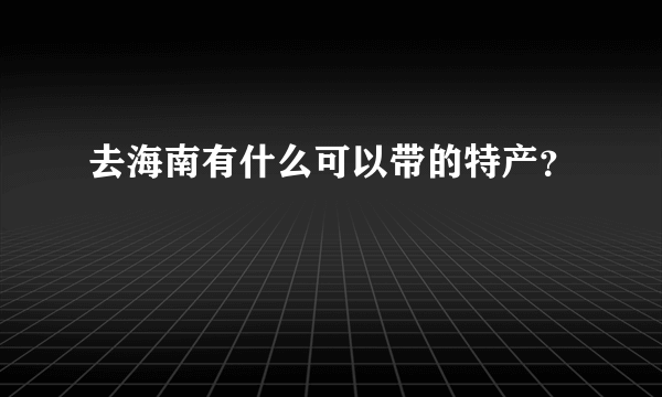 去海南有什么可以带的特产？