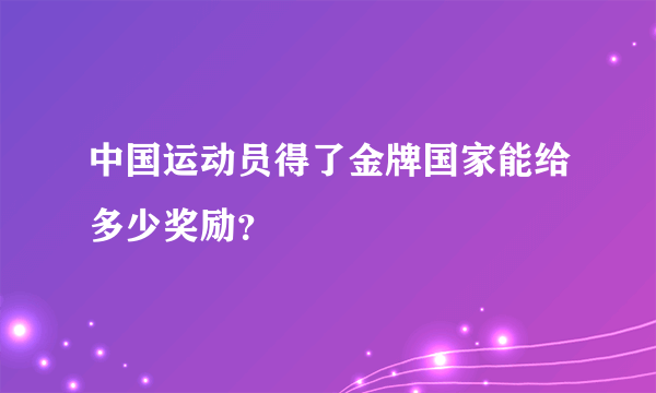 中国运动员得了金牌国家能给多少奖励？