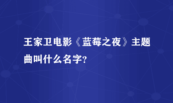 王家卫电影《蓝莓之夜》主题曲叫什么名字？