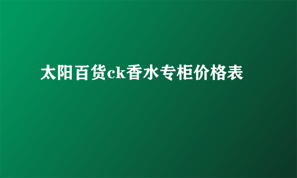 太阳百货ck香水专柜价格表