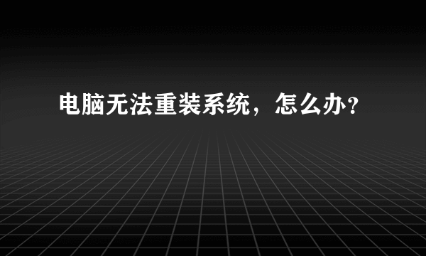 电脑无法重装系统，怎么办？