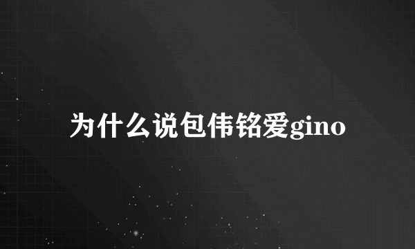 为什么说包伟铭爱gino