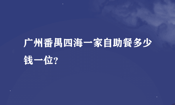 广州番禺四海一家自助餐多少钱一位？