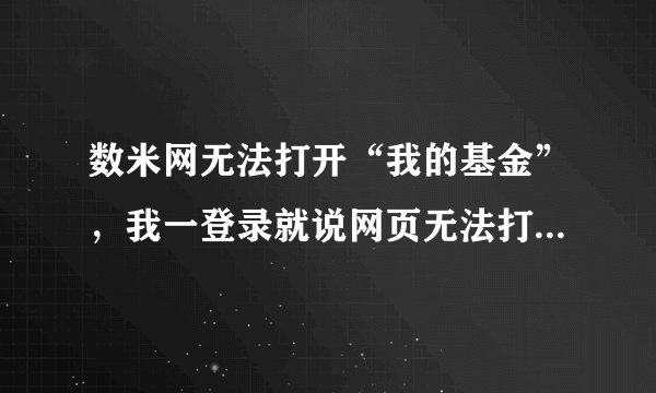 数米网无法打开“我的基金”，我一登录就说网页无法打开了，很长时间了呢